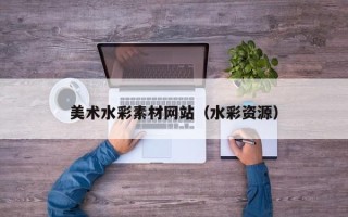 梧州美术水彩素材网站（水彩资源）