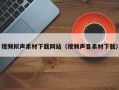梧州视频拟声素材下载网站（视频声音素材下载）