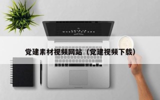 梧州党建素材视频网站（党建视频下载）