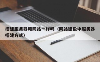 梧州搭建服务器和网站一样吗（网站建设中服务器搭建方式）