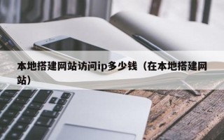 梧州本地搭建网站访问ip多少钱（在本地搭建网站）