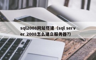 梧州sql2008网站搭建（sql server 2008怎么建立服务器?）