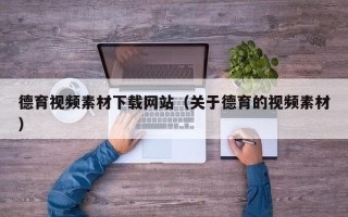 梧州德育视频素材下载网站（关于德育的视频素材）