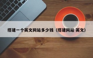 梧州搭建一个英文网站多少钱（搭建网站 英文）