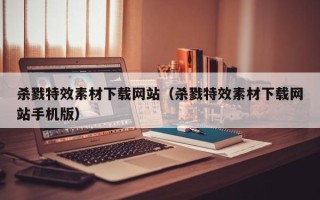 梧州杀戮特效素材下载网站（杀戮特效素材下载网站手机版）