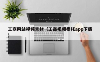 梧州工商网站视频素材（工商视频委托app下载）