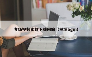 梧州考场视频素材下载网站（考场bgm）