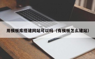 梧州用模板库搭建网站可以吗（有模板怎么建站）