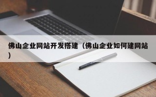 梧州佛山企业网站开发搭建（佛山企业如何建网站）