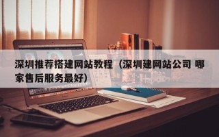 梧州深圳推荐搭建网站教程（深圳建网站公司 哪家售后服务最好）