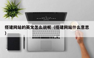 梧州搭建网站的英文怎么说呢（搭建网站什么意思）