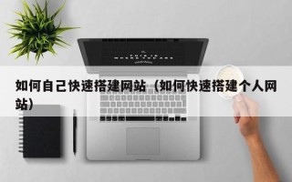 梧州如何自己快速搭建网站（如何快速搭建个人网站）